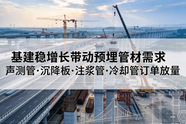 滴道基建稳增长带动预埋监测管材需求，声测管、沉降板、注浆管订单持续放量